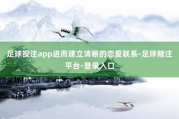 足球投注app进而建立清晰的恋爱联系-足球赌注平台-登录入口