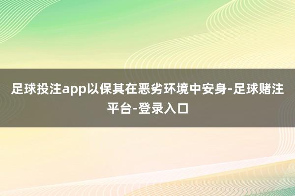 足球投注app以保其在恶劣环境中安身-足球赌注平台-登录入口