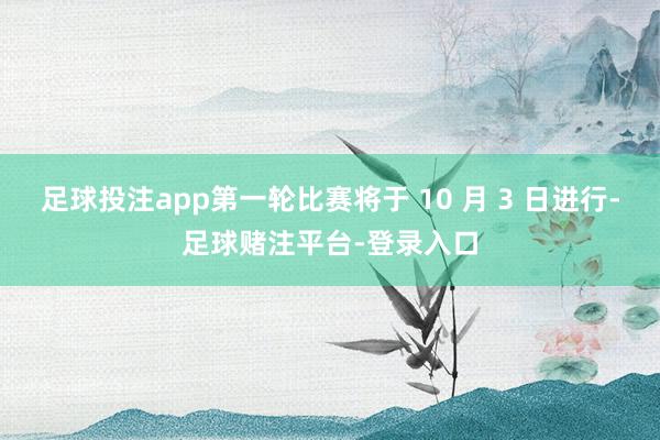 足球投注app第一轮比赛将于 10 月 3 日进行-足球赌注平台-登录入口