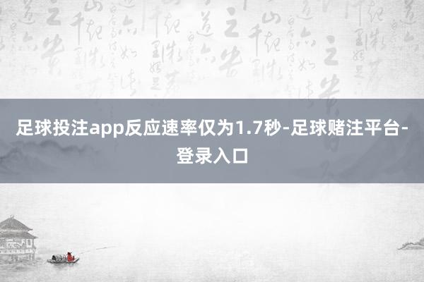 足球投注app反应速率仅为1.7秒-足球赌注平台-登录入口