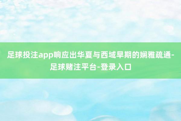 足球投注app响应出华夏与西域早期的娴雅疏通-足球赌注平台-登录入口