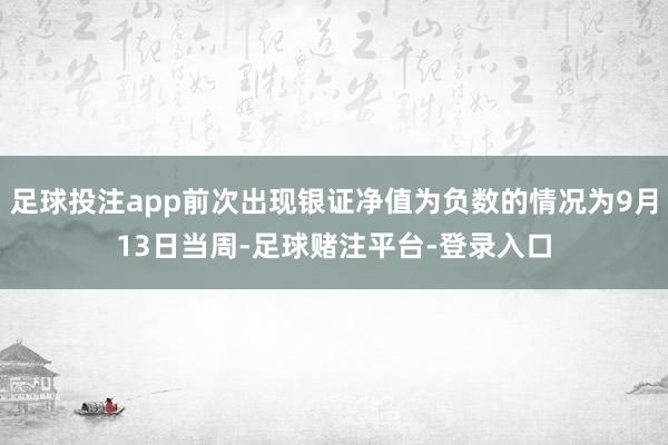 足球投注app前次出现银证净值为负数的情况为9月13日当周-足球赌注平台-登录入口