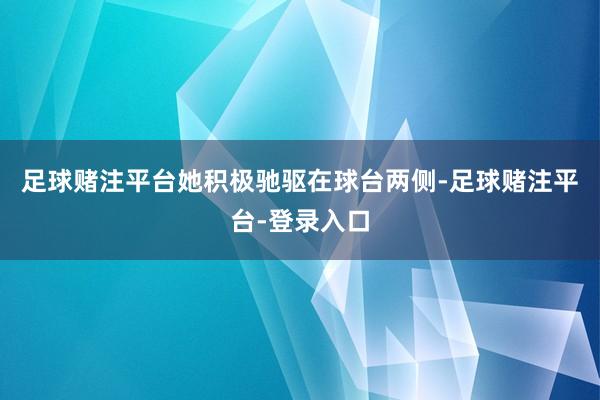 足球赌注平台她积极驰驱在球台两侧-足球赌注平台-登录入口