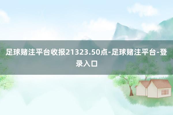 足球赌注平台收报21323.50点-足球赌注平台-登录入口