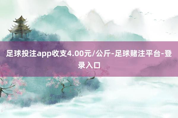 足球投注app收支4.00元/公斤-足球赌注平台-登录入口