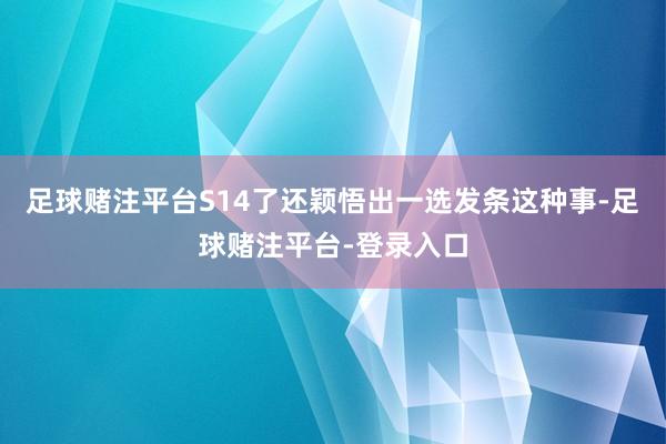 足球赌注平台S14了还颖悟出一选发条这种事-足球赌注平台-登录入口