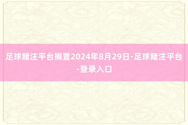 足球赌注平台搁置2024年8月29日-足球赌注平台-登录入口