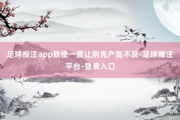 足球投注app致使一度让别克产能不及-足球赌注平台-登录入口