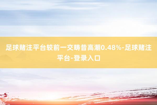 足球赌注平台较前一交畴昔高潮0.48%-足球赌注平台-登录入口