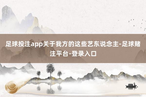 足球投注app关于我方的这些艺东说念主-足球赌注平台-登录入口