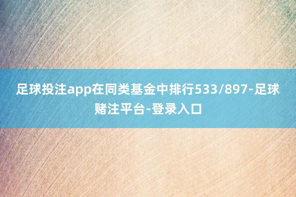 足球投注app在同类基金中排行533/897-足球赌注平台-登录入口