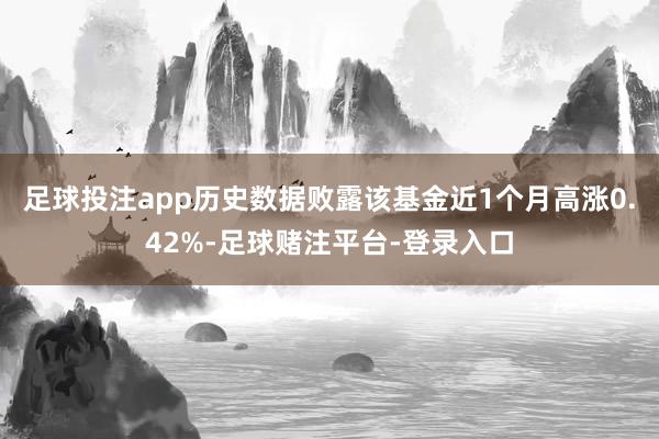 足球投注app历史数据败露该基金近1个月高涨0.42%-足球赌注平台-登录入口