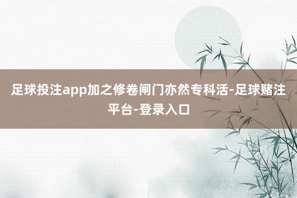 足球投注app加之修卷闸门亦然专科活-足球赌注平台-登录入口