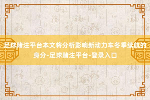 足球赌注平台本文将分析影响新动力车冬季续航的身分-足球赌注平台-登录入口