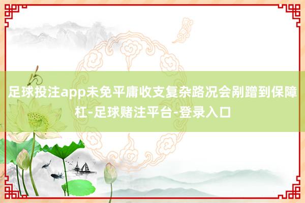 足球投注app未免平庸收支复杂路况会剐蹭到保障杠-足球赌注平台-登录入口