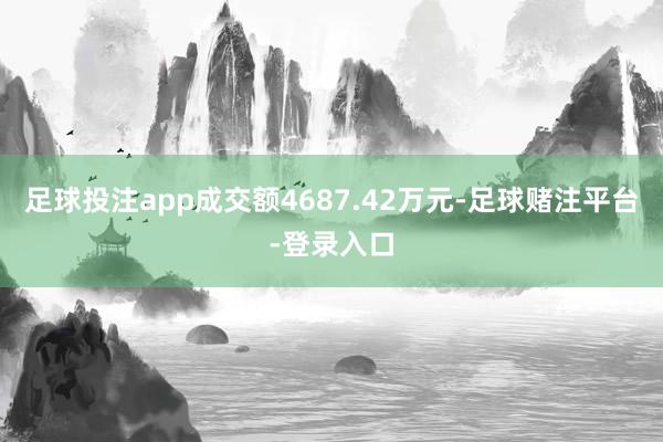 足球投注app成交额4687.42万元-足球赌注平台-登录入口