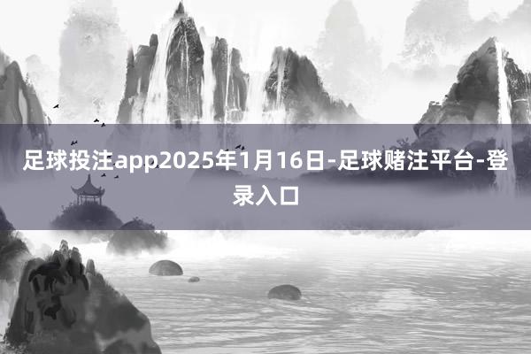 足球投注app2025年1月16日-足球赌注平台-登录入口