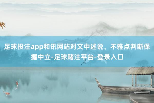 足球投注app和讯网站对文中述说、不雅点判断保握中立-足球赌注平台-登录入口